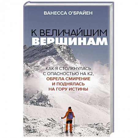 Мемуары, биографии спортсменов, книга К величайшим вершинам. Как я столкнулась с опасностью на К2, обрела смирение и поднялась на гору истины купить по низкой цене