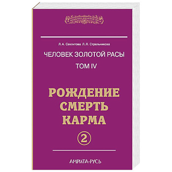 Человек золотой расы. Рождение. Смерть. Карма. Книга 4. Часть 2