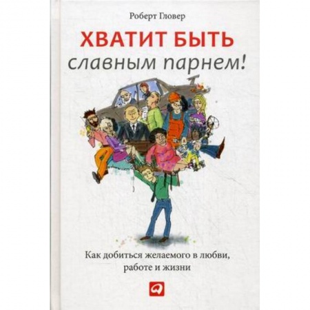 Психология, книга Хватит быть славным парнем! Как добиться желаемого в любви, работе и жизни купить по низкой цене
