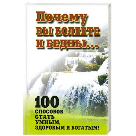 Книги, книга Почему вы болеете и бедны… 100 способов стать умными,здоровым и богатым. купить по низкой цене