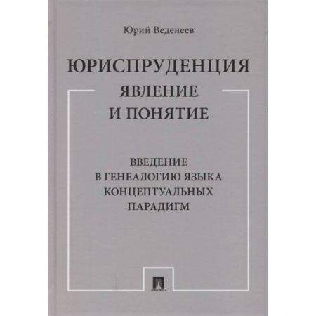 Юриспруденция. Общие вопросы права, книга Юриспруденция. Явление и понятие. Введение в генеалогию языка концептуальных парадигм. Монография купить по низкой цене