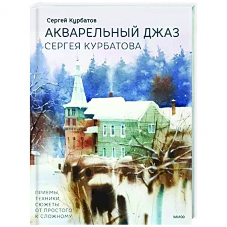 Акварельная живопись, книга Акварельный джаз Сергея Курбатова. Приемы, техники, сюжеты от простого к сложному купить по низкой цене