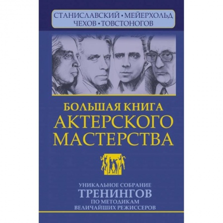 Театр. Сценическое искусство, книга Большая книга актерского мастерства. Уникальное собрание тренингов по методикам величайших режиссеров купить по низкой цене