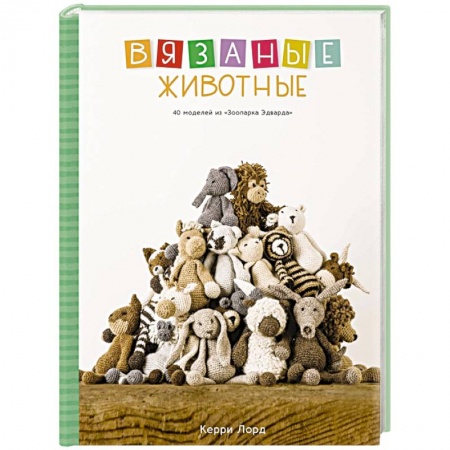 Мягкие игрушки. Куклы, книга Вязаные животные. 40 моделей из «Зоопарка Эдварда» купить по низкой цене