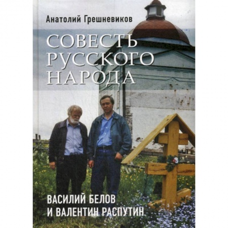 Русская классика, книга Совесть русского народа. Василий Белов и Валентин Распутин купить по низкой цене