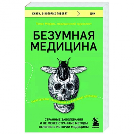 Анатомия и физиология человека, книга Безумная медицина. Странные заболевания и не менее странные методы лечения в истории медицины купить по низкой цене