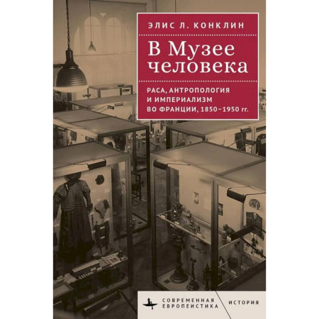 Историография. Общие работы, книга В музее человека. Раса, антропология и империализм во Франции, 1850-1950 гг. купить по низкой цене