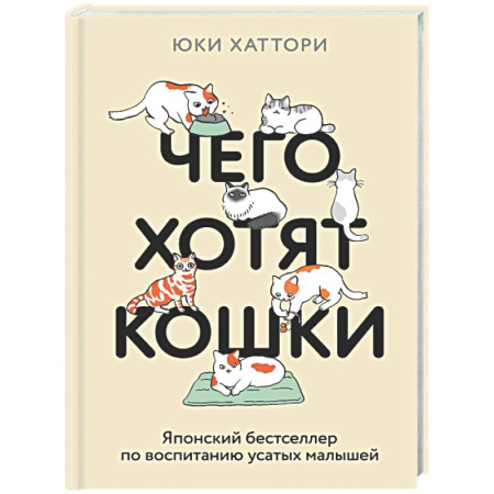 Кошки, книга Чего хотят кошки. Японский бестселлер по воспитанию усатых малышей купить по низкой цене