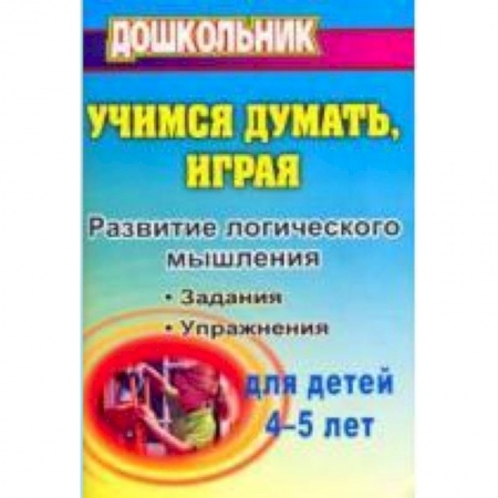 Книги, книга Учимся думать, играя: задания и упражнения по развитию логического мышления для детей 4-5 лет купить по низкой цене