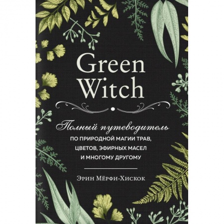 Магия и колдовство, книга Green Witch. Полный путеводитель по природной магии трав, цветов, эфирных масел и многому другому купить по низкой цене