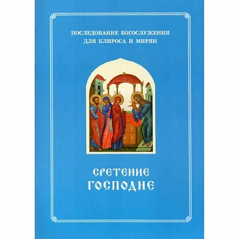 Сретение Господне. Последование Богослужения наряду. Для клироса и мирян Сретение Господне. Последование Богослужения наряду. Для клироса и мирян