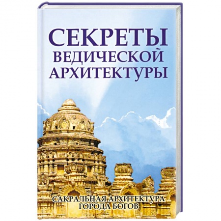 Книги, книга Секреты ведической архитектуры. Сакральная архитектура. Города Богов купить по низкой цене