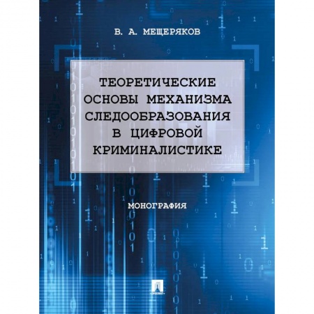 Уголовное и уголовно-процессуальное право, книга Теоретические основы механизма следообразования в цифровой криминалистике. Монография купить по низкой цене