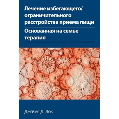 Психотерапия, книга Лечение избегающего/ограничительного расстройства приема пищи. Основанная на семье терапия купить по низкой цене