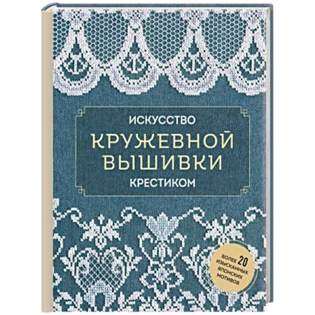 Вышивка, книга Искусство кружевной вышивки крестиком. Более 20 изысканных японских мотивов купить по низкой цене