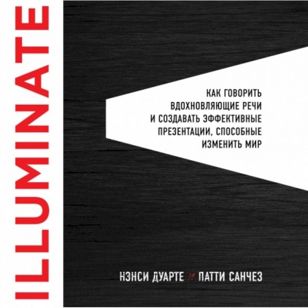 Менеджмент, книга Illuminate: как говорить вдохновляющие речи и создавать эффективные презентации, способные изменить историю купить по низкой цене