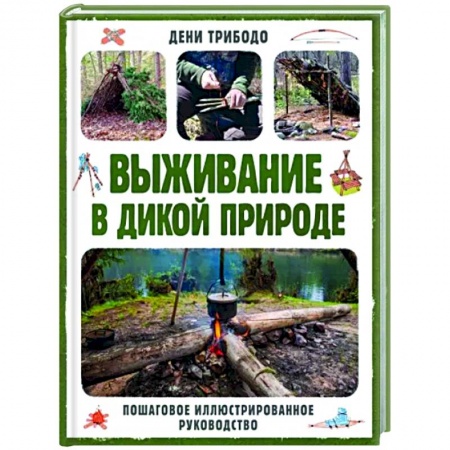Школа выживания. Чрезвычайные ситуации, книга Выживание в дикой природе. Пошаговое иллюстрированное руководство купить по низкой цене