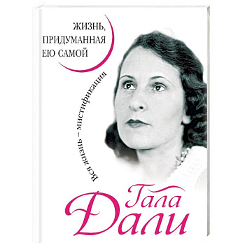 Гала Дали. Жизнь, придуманная ею самой