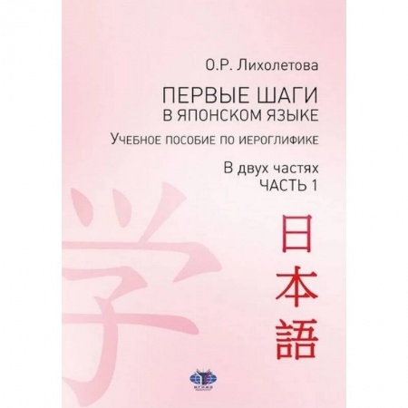 Японский язык, книга Первые шаги в японском языке. Учебное пособие по иероглифике. В двух частях. Часть 1 купить по низкой цене
