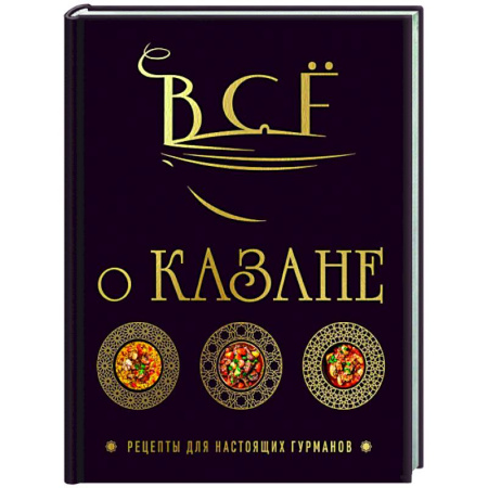 Восточная кухня, книга Всё о казане. Рецепты для настоящих гурманов. Подарочное издание купить по низкой цене