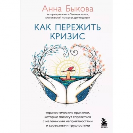 Психология личности, книга Как пережить кризис. Терапевтические практики, которые помогут справиться с маленькими неприятностями и серьезными трудностями купить по низкой цене