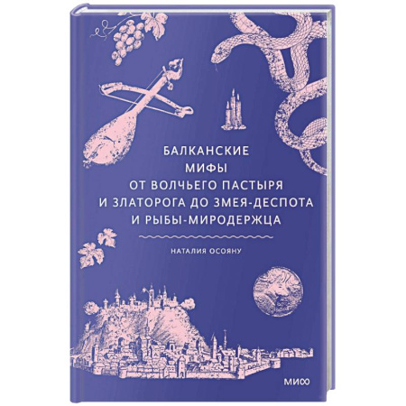 Эпос. Фольклор. Мифы, книга Балканские мифы. От Волчьего пастыря и Златорога до Змея-Деспота и рыбы-миродержца купить по низкой цене