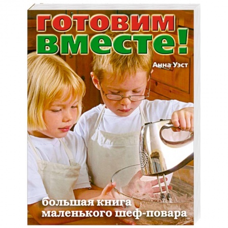 Книги, книга Готовим вместе! Большая книга маленького шеф-повара купить по низкой цене