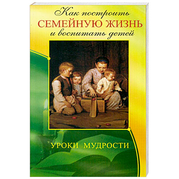 Как построить семейную жизнь и воспитать детей