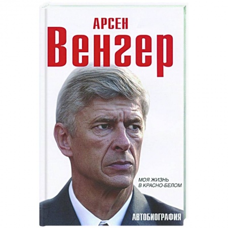 Мемуары, биографии спортсменов, книга Арсен Венгер. Моя жизнь в красно-белом купить по низкой цене