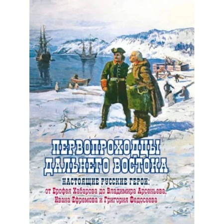 История нового времени (XVI - 1918 г.), книга Первопроходцы Дальнего Востока. Настоящие русские купить по низкой цене