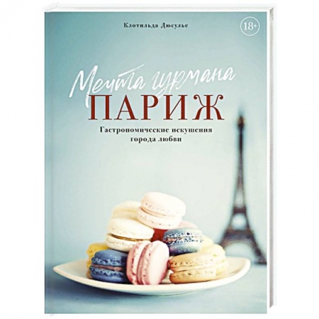 Европейская кухня, книга Мечта гурмана. Париж. Гастрономические искушения города любви купить по низкой цене