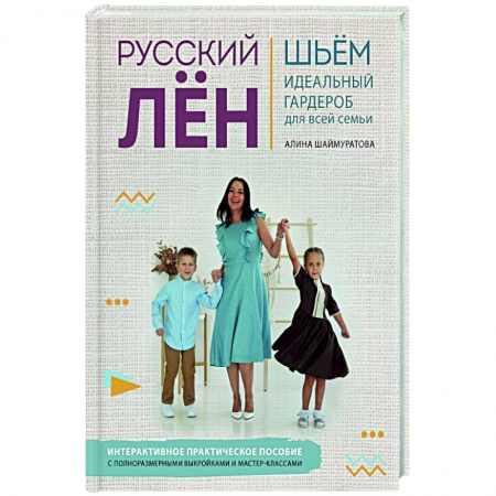 Шитьё, книга Русский ЛЕН. Идеальная одежда для всей семьи. Интерактивное практическое пособие с полноразмерными выкройками и мастер-классами купить по низкой цене