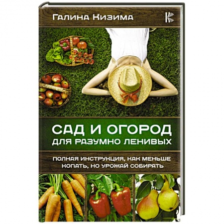 Защита растений от болезней и вредителей. Удобрения, книга Сад и огород для разумно ленивых. Полная инструкция, как меньше копать, но урожай собирать купить по низкой цене