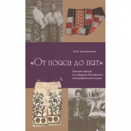 Домоводство. Обиходно-бытовые рекомендации, книга От пояса до пят. Поясная одежды из собрания Российского этнографического музея купить по низкой цене