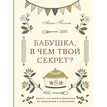 Бабушка, в чем твой секрет? Книга для записи рецептов из поколения в поколение