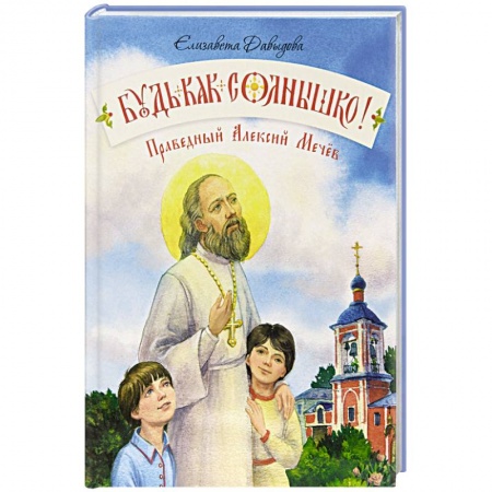Православная семья. Педагогика. Детям, книга Будь как солнышко! Праведный Алексий Мечев купить по низкой цене
