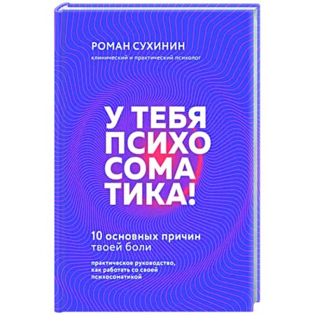 Практическая психология, книга У тебя психосоматика! 10 основных причин твоей боли купить по низкой цене