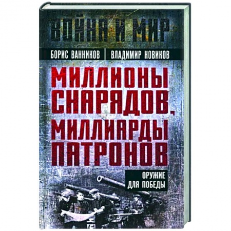 Другие биографии, мемуары, книга Миллионы снарядов, миллиарды патронов. Оружие для Победы купить по низкой цене