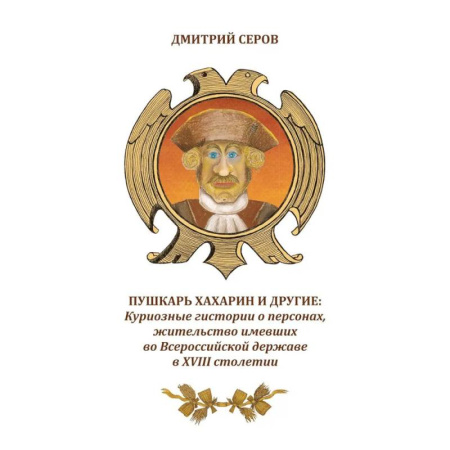 Русская современная проза, книга Пушкарь Хахарин и другие. Куриозные гистории о персонах, жительство имевших во Всероссийской державе в XVIII столетии купить по низкой цене
