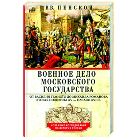 История вооруженных сил России, книга Военное дело Московского государства. От Василия Темного до Михаила Романова. Вторая половина XV — начало XVII в купить по низкой цене
