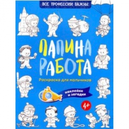 Развивающие раскраски, книга Папина работа. Раскраска для мальчиков. Наклейки и загадки купить по низкой цене