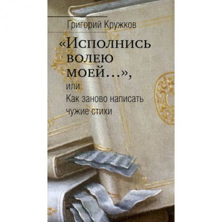 Эссе, письма, очерки, книга 'Исполнись волею моей…', или Как заново написать чужие стихи купить по низкой цене