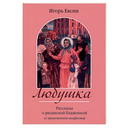 Жития русских святых, жизнеописания церковных деятелей, книга Любушка. Рассказы о рязанской блаженной купить по низкой цене