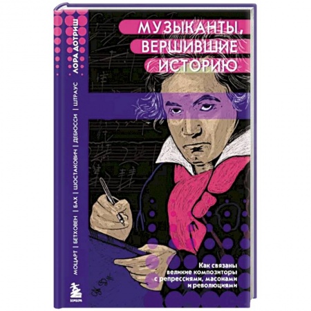 Теория и история музыки, книга Музыканты, вершившие историю. Как связаны великие композиторы с репрессиями, масонам и революциями купить по низкой цене