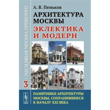 Стили и направления в архитектуре, книга Архитектура Москвы: эклектика и модерн: Уцелевшая Москва прошлого. Памятники архитектуры Москвы, сохранившиеся к началу XXI века. Книга 3 купить по низкой цене