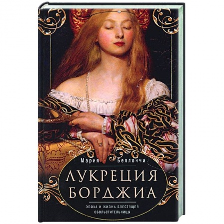 Италия, книга Лукреция Борджиа. Эпоха и жизнь блестящей обольстительницы купить по низкой цене