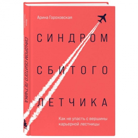Достижение успеха в работе и бизнесе, книга Синдром сбитого летчика. Как не упасть с вершины карьерной лестницы купить по низкой цене