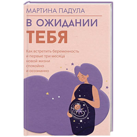 Беременность, уход за ребенком, книга В ожидании тебя. Как встретить беременность и первые три месяца новой жизни спокойно и осознанно купить по низкой цене