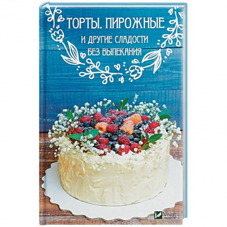Выпечка, десерты, книга Торты, пирожные и другие сладости без выпекания купить по низкой цене