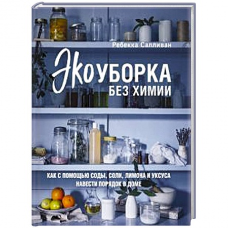 Обустройство дома, квартиры, книга Экоуборка без химии. Как с помощью соды, соли, лимона и уксуса навести порядок в доме купить по низкой цене